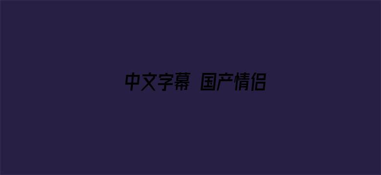 >中文字幕 国产情侣横幅海报图